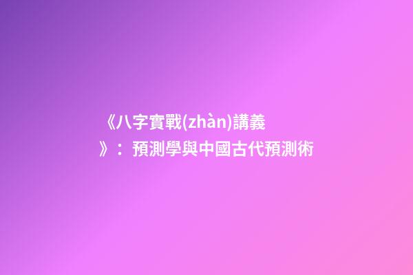 《八字實戰(zhàn)講義》：預測學與中國古代預測術