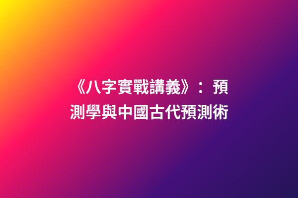 《八字實戰講義》：預測學與中國古代預測術