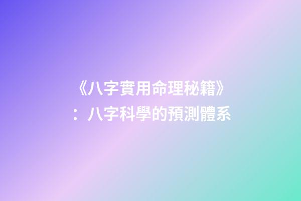 《八字實用命理秘籍》：八字科學的預測體系