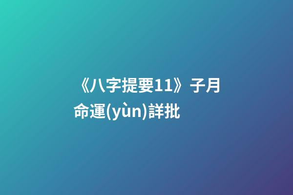《八字提要11》子月命運(yùn)詳批