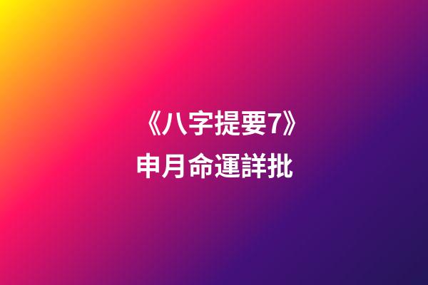 《八字提要7》申月命運詳批