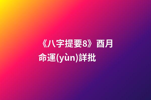 《八字提要8》酉月命運(yùn)詳批