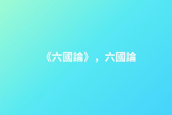 《六國論》，六國論-第1張-觀點-玄機派