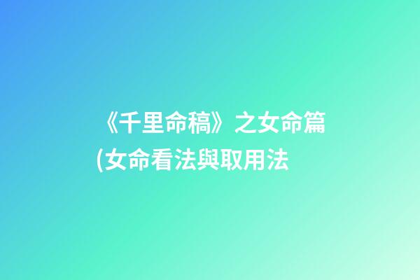 《千里命稿》之女命篇(女命看法與取用法