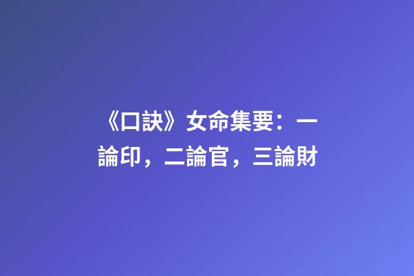 《口訣》女命集要：一論印，二論官，三論財