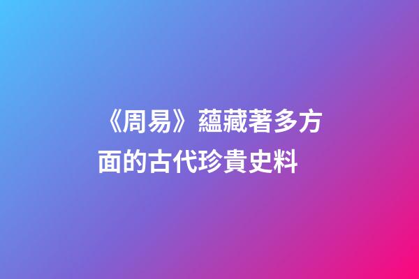 《周易》蘊藏著多方面的古代珍貴史料