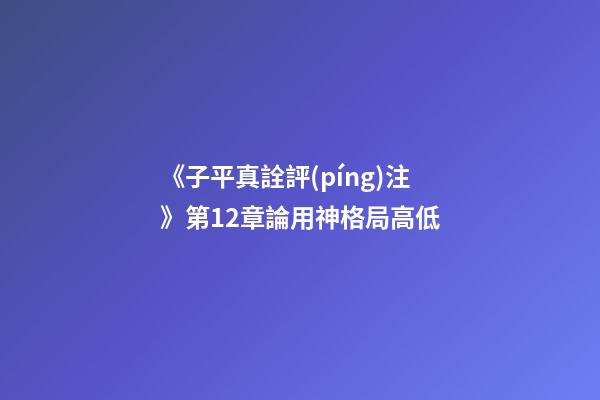 《子平真詮評(píng)注》第12章論用神格局高低