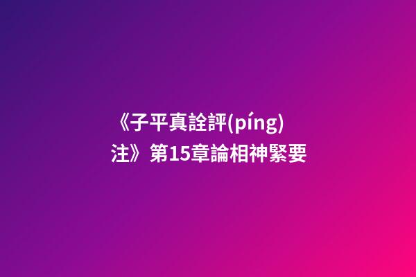 《子平真詮評(píng)注》第15章論相神緊要