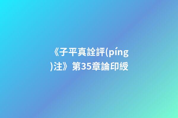 《子平真詮評(píng)注》第35章論印綬