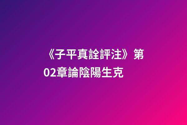 《子平真詮評注》第02章論陰陽生克