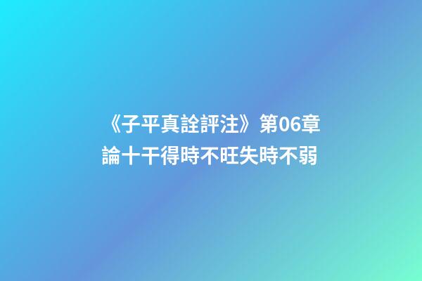 《子平真詮評注》第06章論十干得時不旺失時不弱