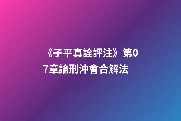 《子平真詮評注》第07章論刑沖會合解法