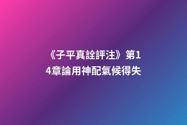 《子平真詮評注》第14章論用神配氣候得失