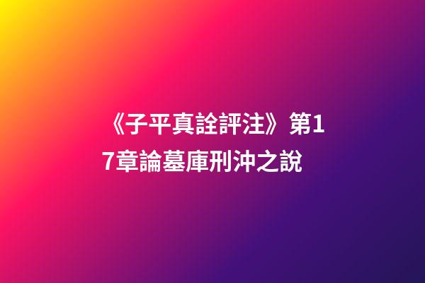 《子平真詮評注》第17章論墓庫刑沖之說