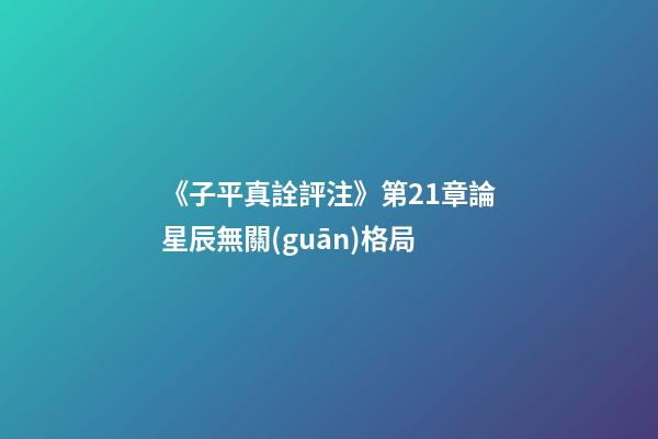 《子平真詮評注》第21章論星辰無關(guān)格局