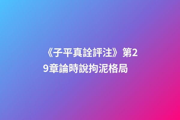《子平真詮評注》第29章論時說拘泥格局
