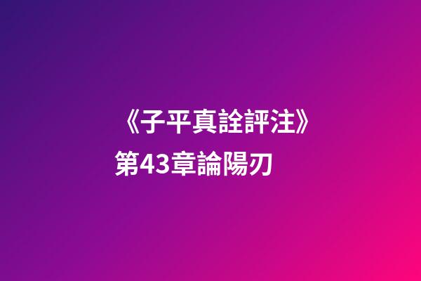 《子平真詮評注》第43章論陽刃
