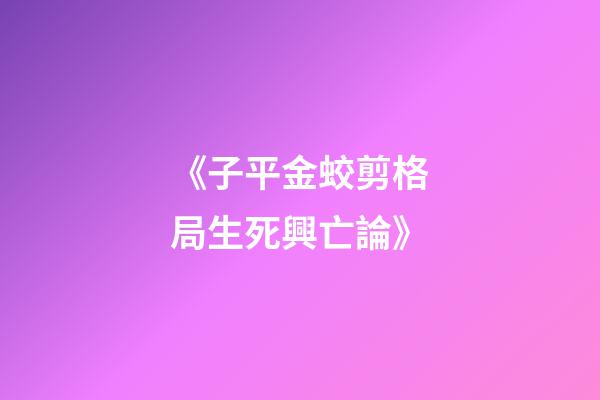 《子平金蛟剪.格局生死興亡論》