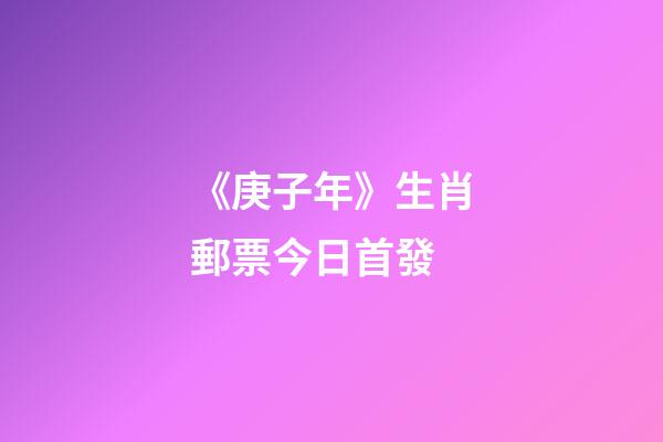《庚子年》生肖郵票今日首發-第1張-觀點-玄機派