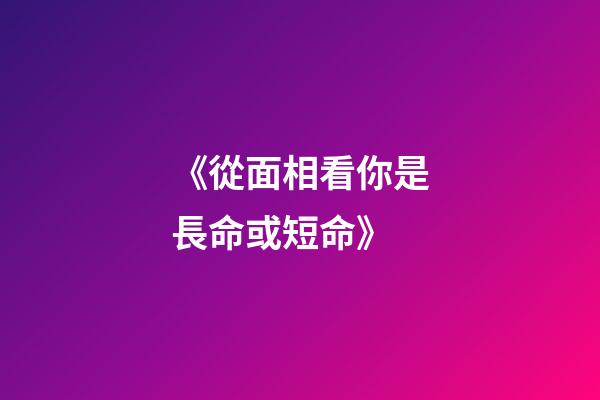 《從面相看你是長命或短命》