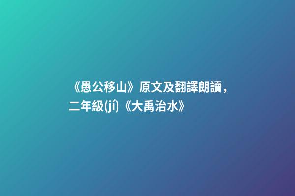 《愚公移山》原文及翻譯朗讀，二年級(jí)《大禹治水》-第1張-觀點(diǎn)-玄機(jī)派