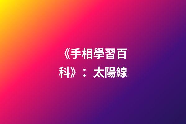 《手相學習百科》：太陽線