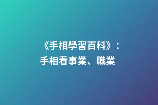 《手相學習百科》：手相看事業、職業