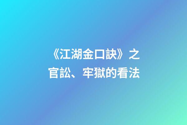《江湖金口訣》之官訟、牢獄的看法