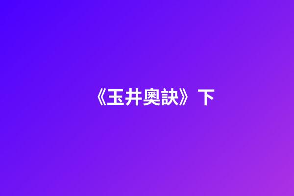 《玉井奧訣》下