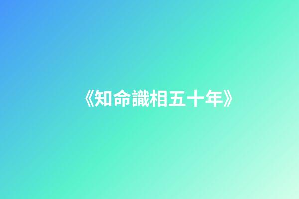 《知命識相五十年》