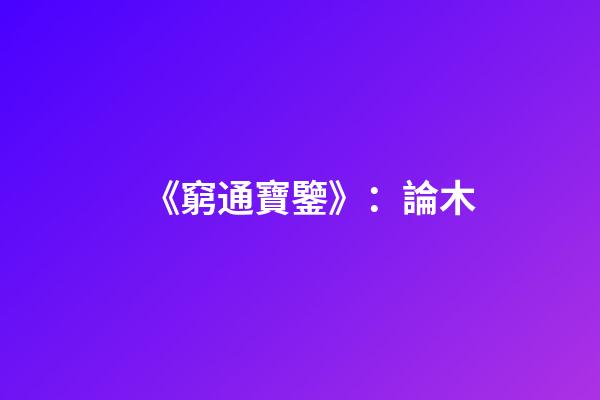《窮通寶鑒》：論木