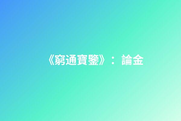 《窮通寶鑒》：論金