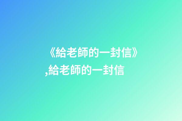 《給老師的一封信》,給老師的一封信-第1張-觀點-玄機派