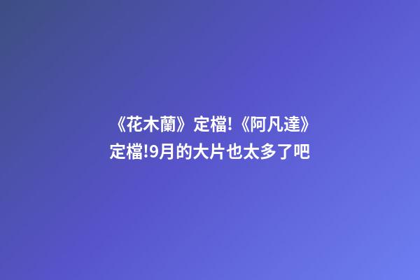 《花木蘭》定檔!《阿凡達》定檔!9月的大片也太多了吧-第1張-觀點-玄機派