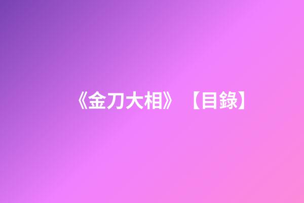 《金刀大相》【目錄】