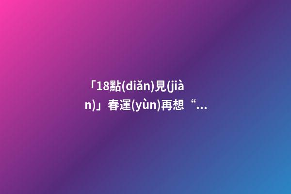 「18點(diǎn)見(jiàn)」春運(yùn)再想“霸座”？沒(méi)門(mén)!這三種失信行為將嚴(yán)懲-第1張-觀(guān)點(diǎn)-玄機(jī)派