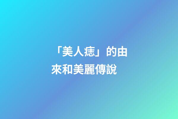 「美人痣」的由來和美麗傳說