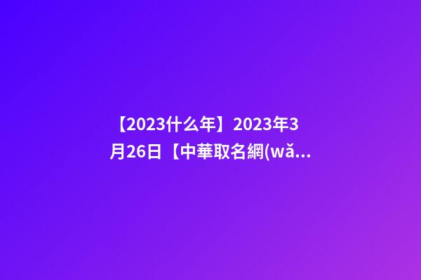 【2023什么年】2023年3月26日【中華取名網(wǎng)】深圳XXX有限公司簽約-第1張-公司起名-玄機(jī)派