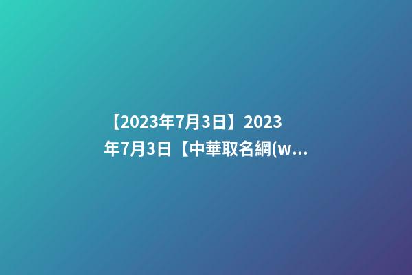 【2023年7月3日】2023年7月3日【中華取名網(wǎng)】深圳XXX醫(yī)療咨詢有限公司簽約-第1張-公司起名-玄機(jī)派