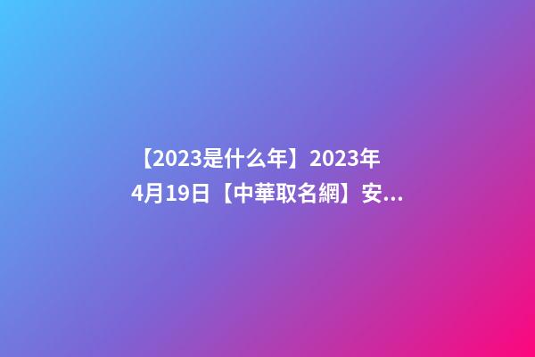 【2023是什么年】2023年4月19日【中華取名網】安徽XXX美容綜合館簽約-第1張-店鋪起名-玄機派