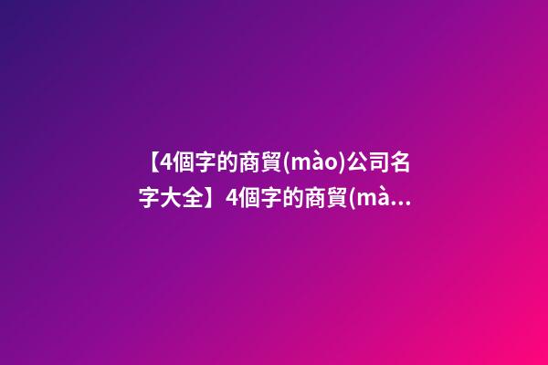 【4個字的商貿(mào)公司名字大全】4個字的商貿(mào)公司名字-第1張-公司起名-玄機(jī)派