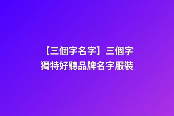 【三個字名字】三個字獨特好聽品牌名字服裝-第1張-商標起名-玄機派