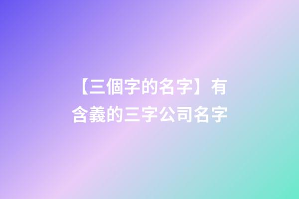 【三個字的名字】有含義的三字公司名字-第1張-公司起名-玄機派