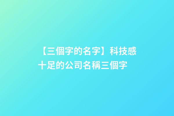 【三個字的名字】科技感十足的公司名稱三個字-第1張-公司起名-玄機派