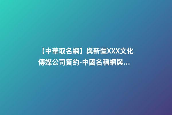 【中華取名網】與新疆XXX文化傳媒公司簽約-中國名稱網與新疆XXX文化傳媒公司簽訂合同-第1張-公司起名-玄機派
