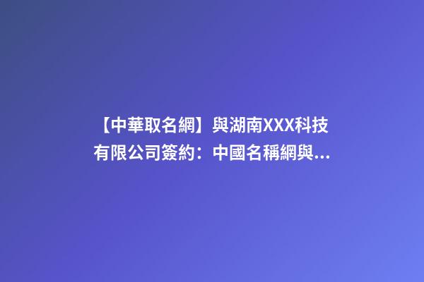 【中華取名網】與湖南XXX科技有限公司簽約：中國名稱網與湖南XXX科技有限公司簽訂合同。-第1張-公司起名-玄機派