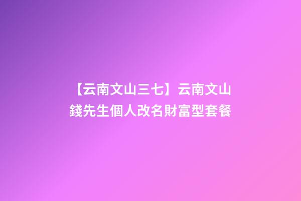 【云南文山三七】云南文山錢先生個人改名財富型套餐-第1張-公司起名-玄機派