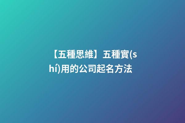 【五種思維】五種實(shí)用的公司起名方法-第1張-公司起名-玄機(jī)派