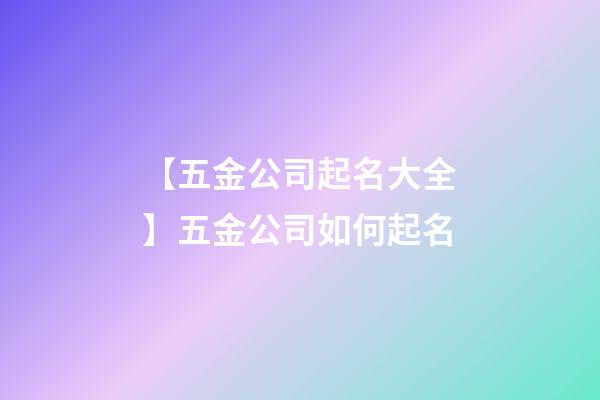 【五金公司起名大全】五金公司如何起名-第1張-公司起名-玄機派