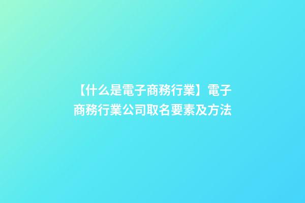 【什么是電子商務行業】電子商務行業公司取名要素及方法-第1張-公司起名-玄機派